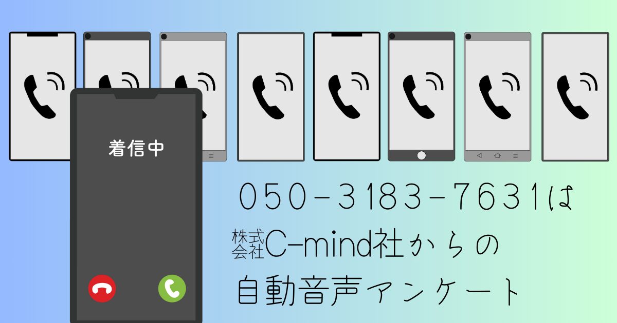 「050-3183-7631」は自動音声アンケート（株式会社C-mind社から）です。