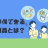 【厳選】今、準備できる防災用品とは？