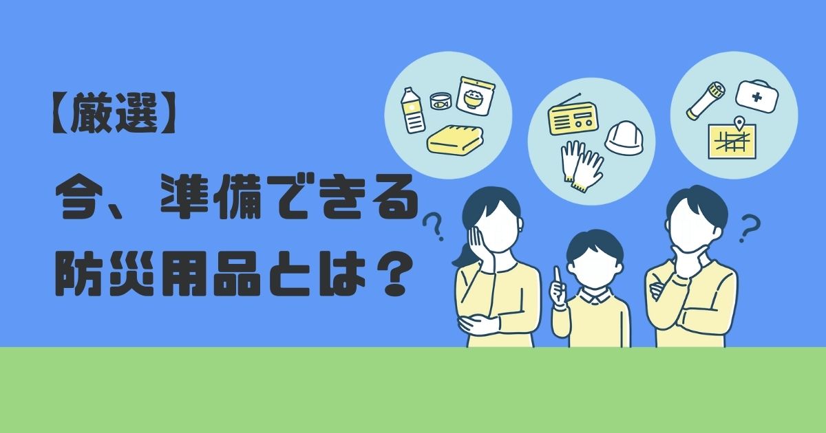 【厳選】今、準備できる防災用品とは？