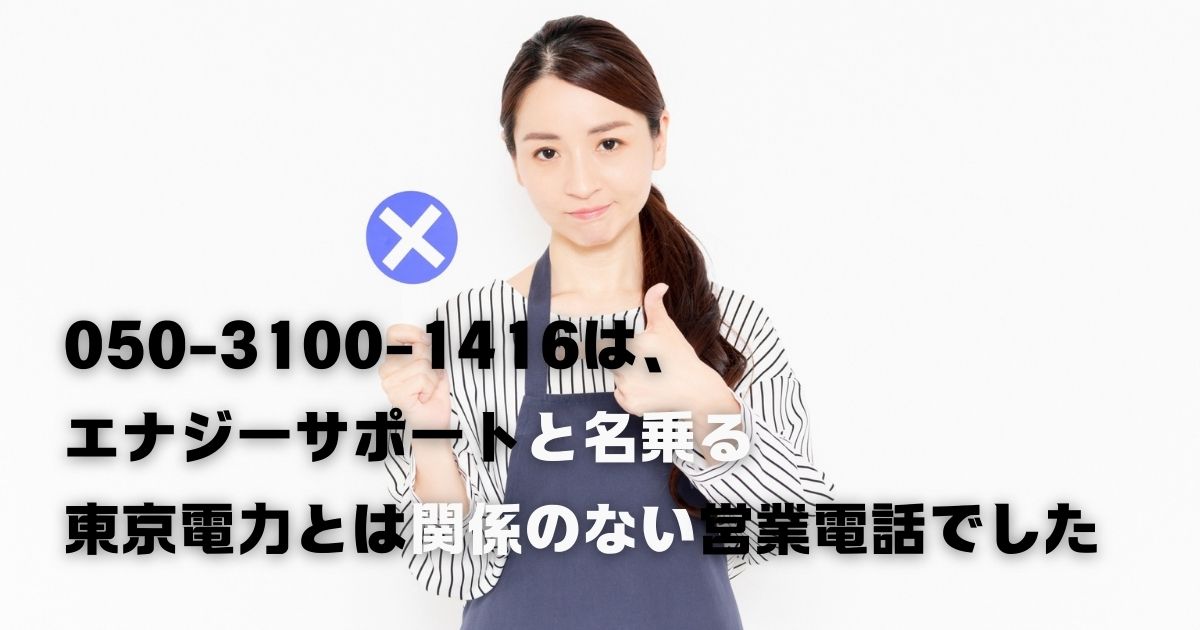 050-3100-1416という電話番号は東京電力と関係のない「エナジーサポート」社 からのセールス電話でした。営業不要の方、ご注意ください。