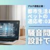 都心で設計事務所を主宰する建築家が、犬嫌いの視点からペットと集合住宅の「音」の問題を考察。遮音材の選び方から住民との円満な共存方法まで、プロの視点で具体的な対策を解説します。