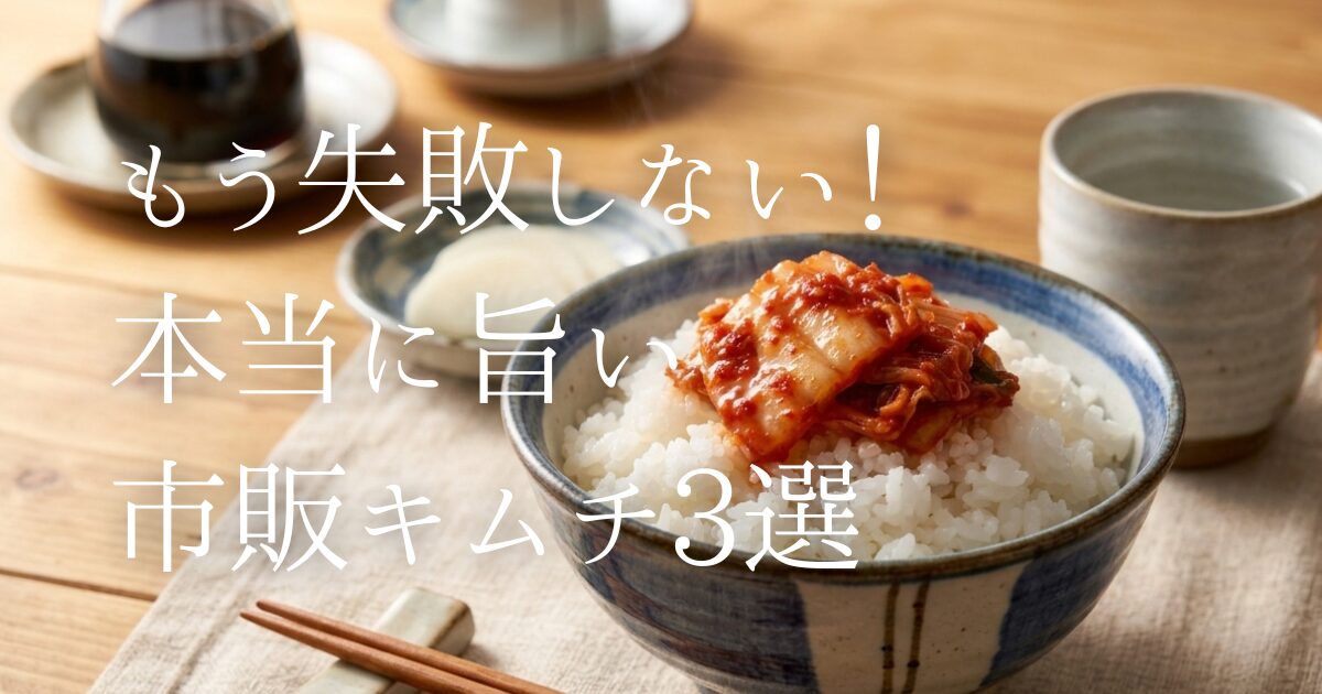 スーパーで買える市販キムチ、どれを選べばいい？「ご飯が進む旨味系」「本場韓国の発酵系」「からだに優しい無添加」から実体験に基づき厳選3選を徹底比較！毎日の食卓や晩酌が劇的に変わる選び方と、味を格上げする秘密の裏ワザをご紹介します。